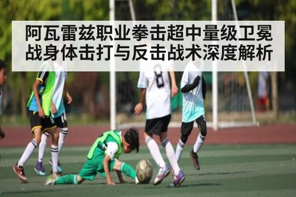 阿瓦雷兹职业拳击超中量级卫冕战身体击打与反击战术深度解析